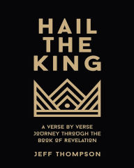 Title: Hail the King: A Verse by Verse Journey Through the Book of Revelation, Author: Jeff Thompson