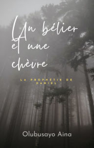 Title: Un bélier et une chèvre: La prophétie de Daniel, Author: Olubusayo Aina