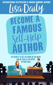 Title: Become a Famous Self-Help Author: PR Secrets to get featured in the media and be seen as an expert in your field, Author: Lisa Daily