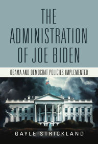 Title: The Administration of Joe Biden - Obama and Democrat Policies Implemented, Author: Gayle Strickland