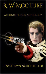 Title: A Sci-fi anthology, a science fiction noir thriller, Author: R.W. McClure