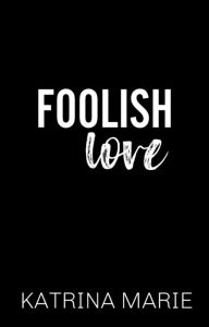 Title: Foolish Love, Author: Katrina Marie