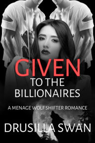Title: Given to the Billionaires: A Menage Wolf Shifter Romance, Author: Drusilla Swan