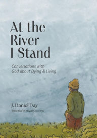 Title: At the River I Stand: Conversations with God about Dying & Living, Author: J. Daniel Day