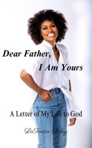 Title: Dear Father, I Am Yours: A Letter of My Life to God, Author: LaTarica Riley