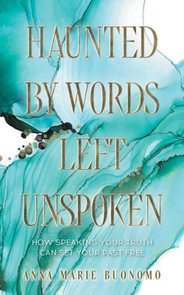 Haunted by Words Left Unspoken: How Speaking Your Truth Can Set Your Past Free
