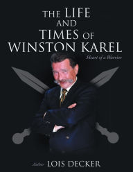 Title: The Life and Times of Winston Karel: Heart of a Warrior, Author: Lois Decker