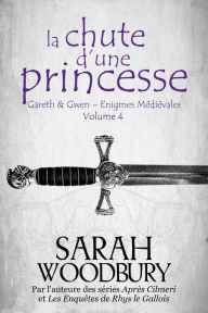 Title: La Chute d'une Princesse (Gareth & Gwen Enigmes Médiévales, 4), Author: Sarah Woodbury