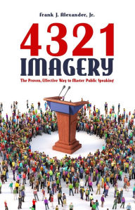 Title: 4321 Imagery: The Proven, Effective Way to Master Public Speaking, Author: Frank J. Alexander Jr.