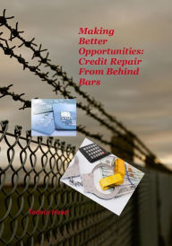 Title: Making Better Opportunities: Credit Repair from Behind Bars, Author: Tedvin Head