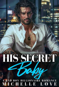 Title: His Secret Baby: A Bad Boy Billionaire Romance, Author: Michelle Love