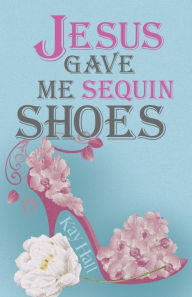 Title: Jesus Gave Me Sequin Shoes, Author: Kay Hall