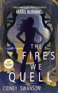 Title: The Fires We Quell: 10th Anniversary Special Edition of MARS BURNING, Author: Cidney Swanson