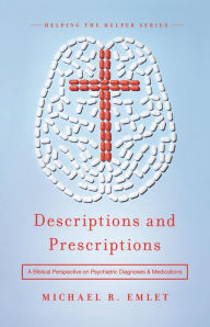 Title: Descriptions and Prescriptions: A Biblical Perspective on Psychiatric Diagnoses and Medications, Author: Michael R. Emlet