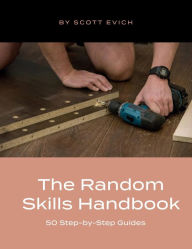 Title: The Random Skills Handbook: 50 Step-by-Step Guides, Author: Scott Evich