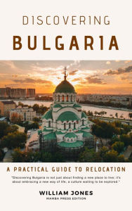 Title: Discovering Bulgaria: A Practical Guide to Relocation, Author: William Jones