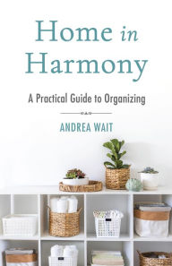 Title: Home in Harmony: A Practical Guide to Organizing, Author: Andrea Wait