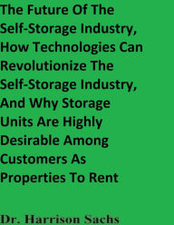 Title: The Future Of The Self-Storage Industry And How Technologies Can Revolutionize The Self-Storage Industry, Author: Dr. Harrison Sachs