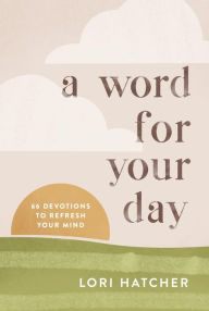 Title: A Word for Your Day: 66 Devotions to Refresh Your Mind, Author: Lori Hatcher