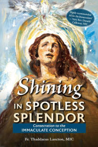 Title: Shining in Spotless Splendor: Consecration to the Immaculate Conception, Author: Fr. Thaddaeus Lancton