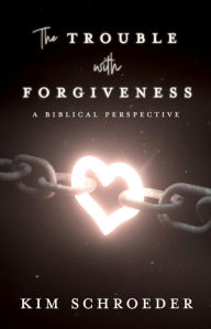 Title: The Trouble with Forgiveness: A Biblical Perspective, Author: Kim Schroeder