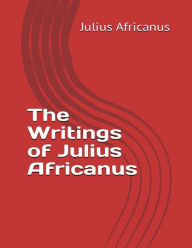 Title: The Writings of Julius Africanus, Author: Julius Africanus
