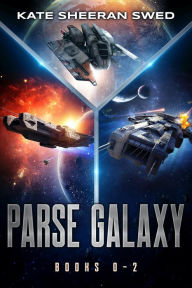 Title: Parse Galaxy, Books 0-2: A Space Opera Omnibus, Author: Kate Sheeran Swed