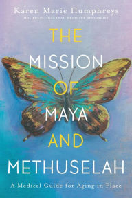 Title: The Mission of Maya and Methuselah: A Medical Guide for Aging in Place, Author: Karen Marie Humphreys