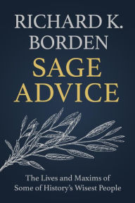 Title: Sage Advice: The Lives and Maxims of Some of History's Wisest People, Author: Richard K. Borden