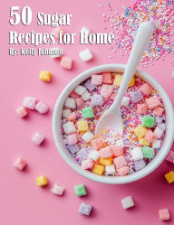 Title: 50 Sugar Recipes for Home, Author: Kelly Johnson