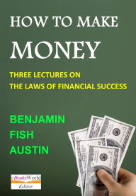 Title: How to Make Money: Three Lectures on the 'Law of Financial Success,, Author: Benjamin Fish Austin