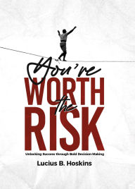 Title: You're Worth the Risk: Unlocking Success through Bold Decision-Making, Author: Lucius Hoskins