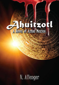 Title: Ahuitzotl: A Novel of Aztec Mexico, Author: Herb Allenger