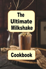 Title: The Ultimate Milkshake Cookbook: Chocolate, Vanilla and Fruit Milkshake Recipes, Author: Katy Lyons