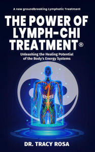 Title: The Power of Lymph-Chi Treatment: Unleashing the Healing Potential of the Body's Energy Systems, Author: Tracy Rosa