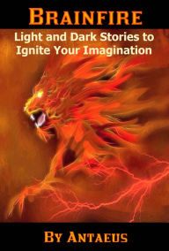 Title: Brainfire: Light and Dark Stories to Ignite your Imagination, Author: Antaeus