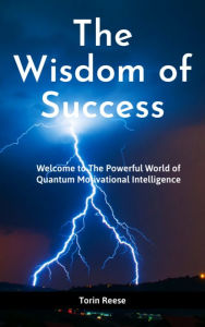 Title: The Wisdom of Success: Welcome to The Powerful of Quantum Motivational Intelligence!, Author: Torin Reese