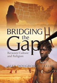 Title: BRIDGING the Gap: Between Culture and Religion, Author: Alex Dougbowea Tarlue