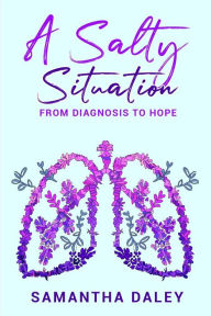 Title: A Salty Situation: From Diagnosis to Hope, Author: Samantha Daley