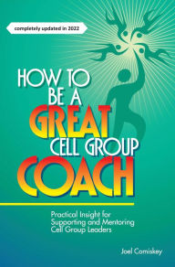 Title: How to Be a Great Cell Group Coach: Practical Insight for Supporting and Mentoring Cell Group Leaders, Author: Joel Comiskey