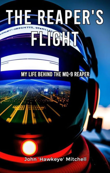 The Reaper's Flight: My Life Behind The MQ-9 Reaper