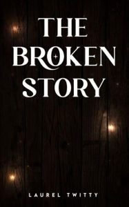 Title: The Broken Story, Author: Laurel Twitty