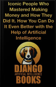 Title: Iconic People Who Mastered Making Money and How They Did It. How You Can Do It Even Better with the Help of AI, Author: Django Artificial Intelligence Books