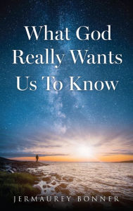 Title: What God Really Wants Us To Know, Author: Jermaurey Bonner