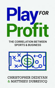 Title: Play For Profit: The Correlation Between Sports and Business, Author: Christopher Dedeyan