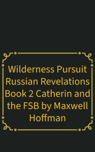 Title: Wilderness Pursuit Russian Revelations Book 2: Catherin and the FSB, Author: Maxwell Hoffman