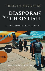 Title: THE 7 SURVIVAL KIT OF A DIASPORAN CHRISTIAN: WHAT TO DO AND WHAT NOT TO DO WHEN YOU TRAVEL ABROAD, Author: The Grayhearts Lucky And Rose