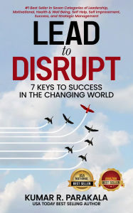 Title: Lead To Disrupt: 7 Keys To Success In The Changing World, Author: Kumar R. Parakala