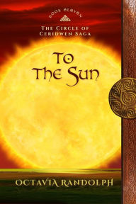 Title: To the Sun: Book Eleven of The Circle of Ceridwen Saga, Author: Octavia Randolph