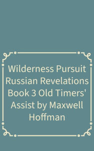 Title: Wilderness Pursuit Russian Revelations Book 3: Old Timers' Assist, Author: Maxwell Hoffman